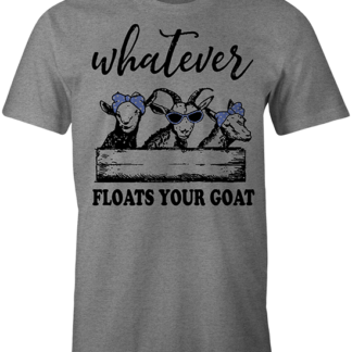 Whatever Floats Your Goat Tshirt - 2021 season